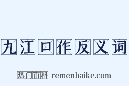 九江口作反义词是什么意思的图片